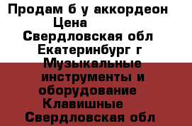 Продам б/у аккордеон. › Цена ­ 4 500 - Свердловская обл., Екатеринбург г. Музыкальные инструменты и оборудование » Клавишные   . Свердловская обл.